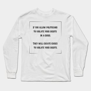 If you allow politicians to violate your rights in a crisis. Long Sleeve T-Shirt